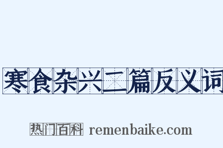 寒食杂兴二篇反义词是什么意思的图片